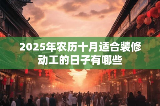 2025年农历十月适合装修动工的日子有哪些