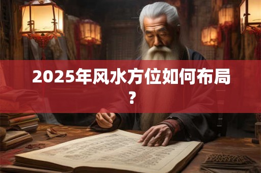 2025年风水方位如何布局？