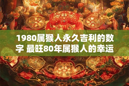 1980属猴人永久吉利的数字 最旺80年属猴人的幸运号码