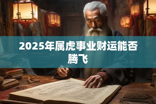 2025年属虎事业财运能否腾飞