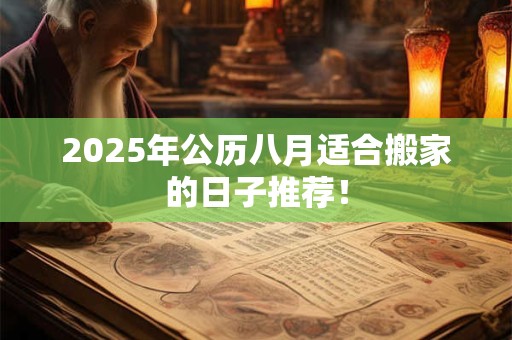2025年公历八月适合搬家的日子推荐！