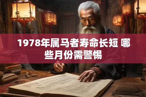 1978年属马者寿命长短 哪些月份需警惕