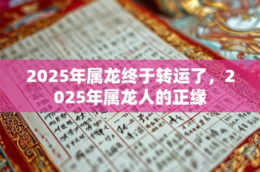 2025年属龙终于转运了，2025年属龙人的正缘