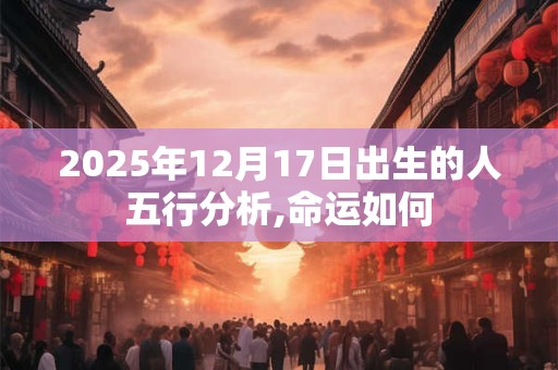 2025年12月17日出生的人五行分析,命运如何