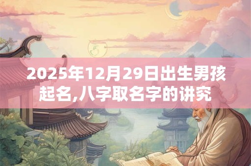 2025年12月29日出生男孩起名,八字取名字的讲究