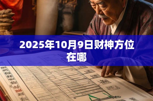 2025年10月9日财神方位在哪