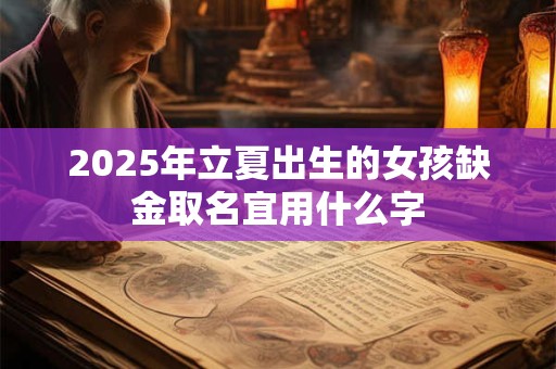 2025年立夏出生的女孩缺金取名宜用什么字