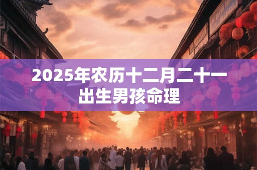 2025年农历十二月二十一出生男孩命理