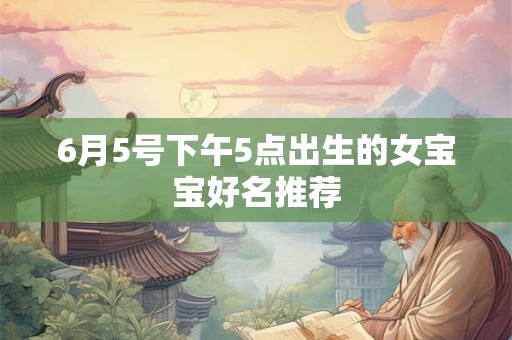6月5号下午5点出生的女宝宝好名推荐