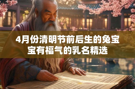 4月份清明节前后生的兔宝宝有福气的乳名精选