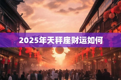 2025年天秤座财运如何