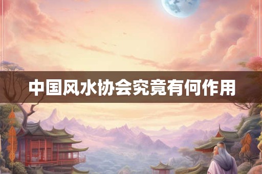 中国风水协会究竟有何作用