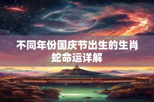 不同年份国庆节出生的生肖蛇命运详解