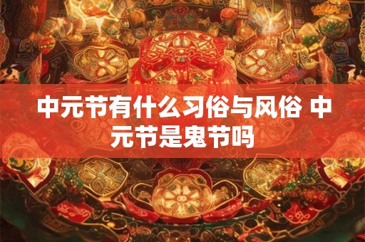 中元节有什么习俗与风俗 中元节是鬼节吗