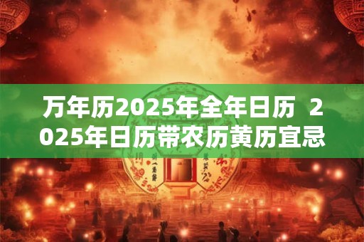 万年历2025年全年日历  2025年日历带农历黄历宜忌