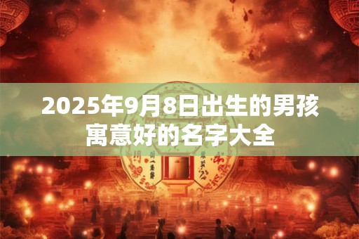 2025年9月8日出生的男孩寓意好的名字大全