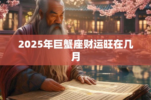 2025年巨蟹座财运旺在几月