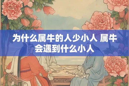 为什么属牛的人少小人 属牛会遇到什么小人