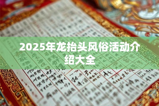 详细阅读:2025年龙抬头风俗活动介绍大全 2025年龙抬头风俗活动介绍大全