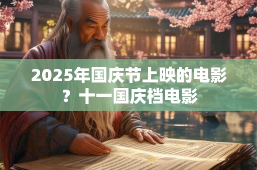 2025年国庆节上映的电影？十一国庆档电影