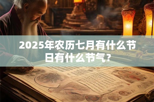 2025年农历七月有什么节日有什么节气？