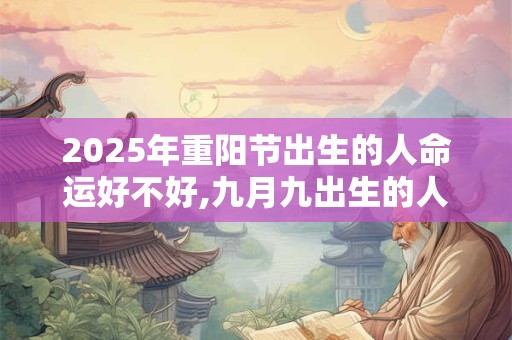 2025年重阳节出生的人命运好不好,九月九出生的人的命运解析