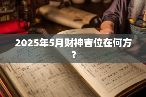 2025年5月财神吉位在何方？