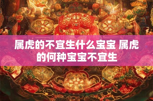 属虎的不宜生什么宝宝 属虎的何种宝宝不宜生