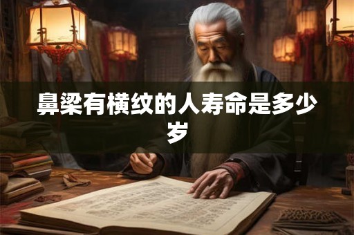 鼻梁有横纹的人寿命是多少岁