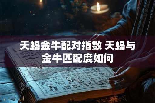 天蝎金牛配对指数 天蝎与金牛匹配度如何