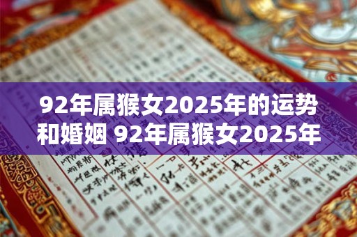 92年属猴女2025年的运势和婚姻 92年属猴女2025年运势和婚姻如何