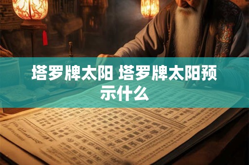 塔罗牌太阳 塔罗牌太阳预示什么