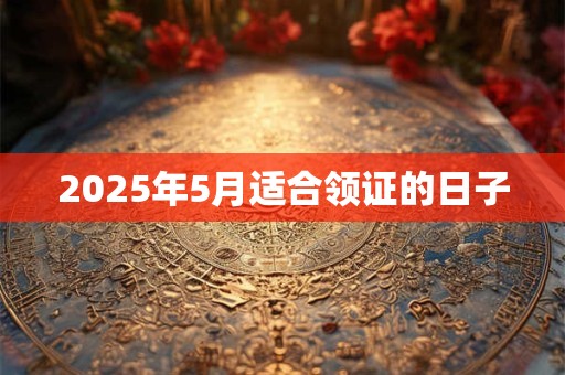 2025年5月适合领证的日子