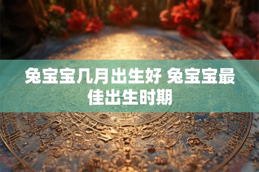 兔宝宝几月出生好 兔宝宝最佳出生时期