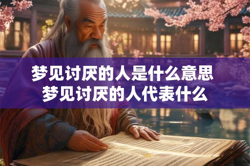梦见讨厌的人是什么意思 梦见讨厌的人代表什么