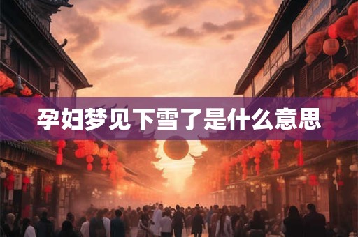 孕妇梦见下雪了是什么意思