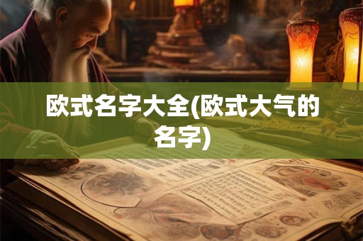 欧式名字大全(欧式大气的名字)