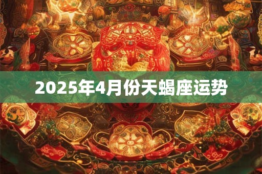 2025年4月份天蝎座运势