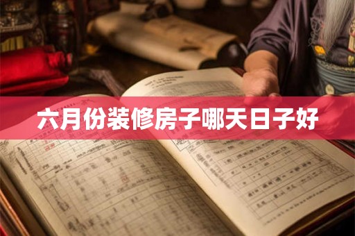 六月份装修房子哪天日子好