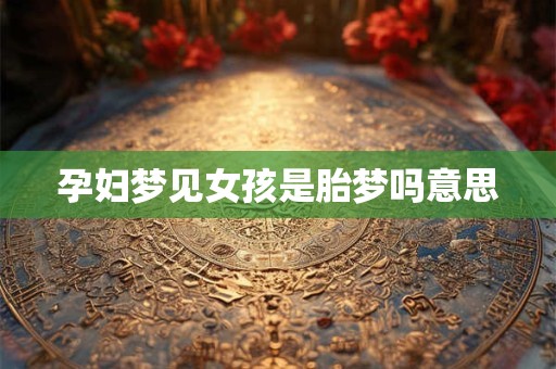 孕妇梦见女孩是胎梦吗意思