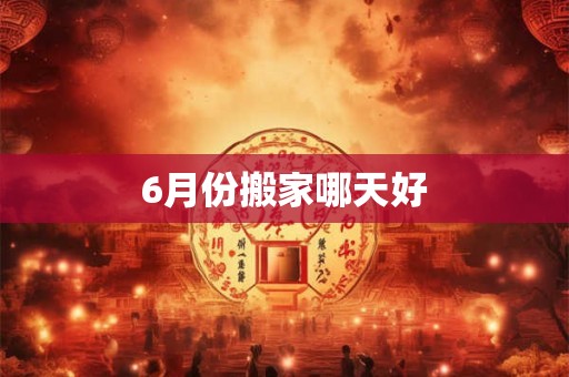 6月份搬家哪天好