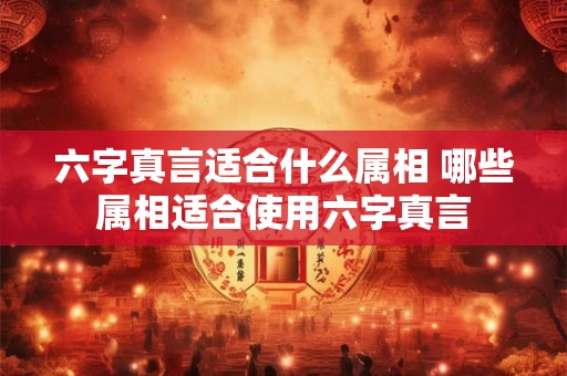 六字真言适合什么属相 哪些属相适合使用六字真言