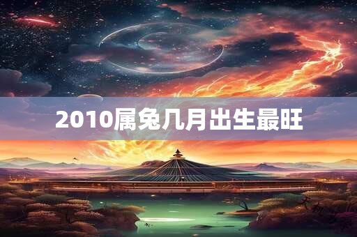 2010属兔几月出生最旺
