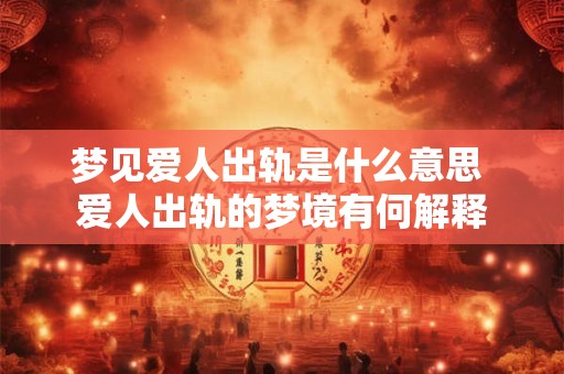 梦见爱人出轨是什么意思 爱人出轨的梦境有何解释
