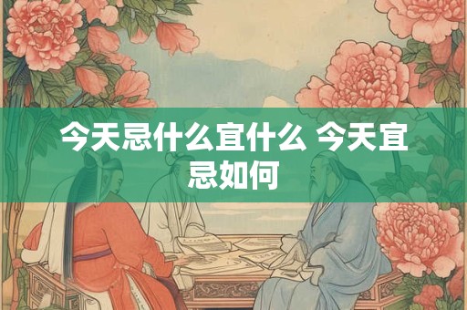 今天忌什么宜什么 今天宜忌如何