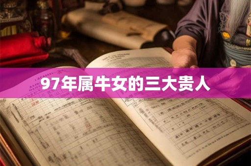 97年属牛女的三大贵人