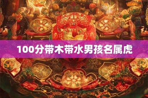 100分带木带水男孩名属虎