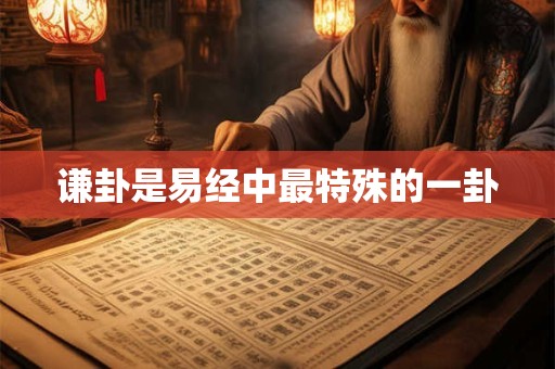 谦卦是易经中最特殊的一卦