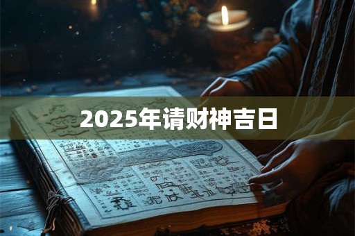 2025年请财神吉日