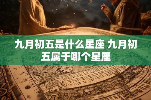 九月初五是什么星座 九月初五属于哪个星座